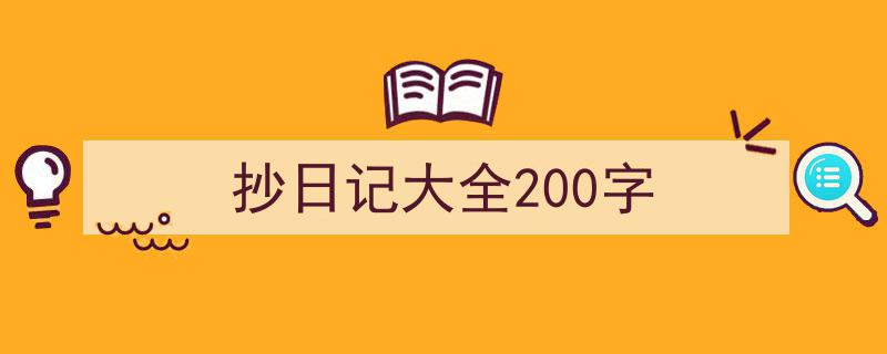 怎么写《抄日记大全200字》才能拿满分？（精选5篇）"/