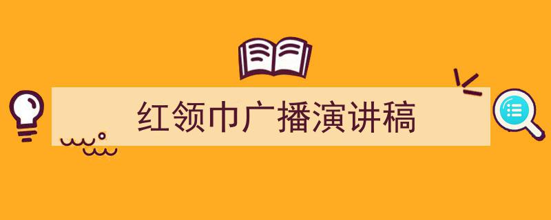 精心挑选《红领巾广播演讲稿》相关文章文案。(精选5篇)"/