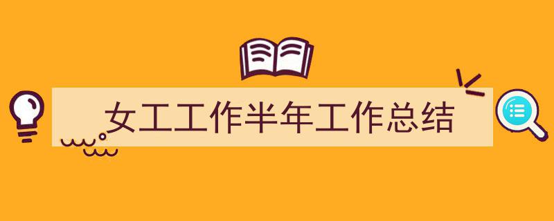 3招搞定《女工工作半年工作总结》写作。（精选5篇）"/