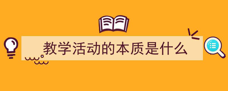3招搞定《教学活动的本质是什么》写作。（精选5篇）"/