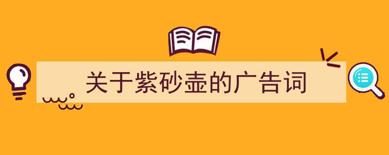 一篇文章轻松搞定《关于紫砂壶的广告词》的写作。（精选5篇）"/