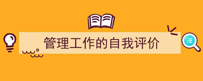 推荐《管理工作的自我评价》相关写作范文范例（精选5篇）"/