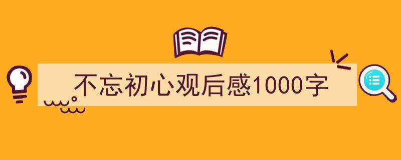 不忘初心观后感1000字如何写我教你。（精选5篇）"/