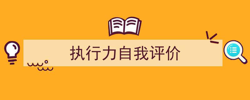 3招搞定《执行力自我评价》写作。（精选5篇）"/