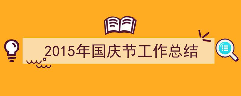 格策美文教你学写《2015年国庆节工作总结》小技巧（精选5篇）"/