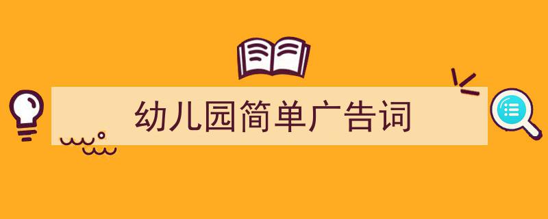 如何写《幼儿园简单广告词》教你5招搞定！（精选5篇）"/