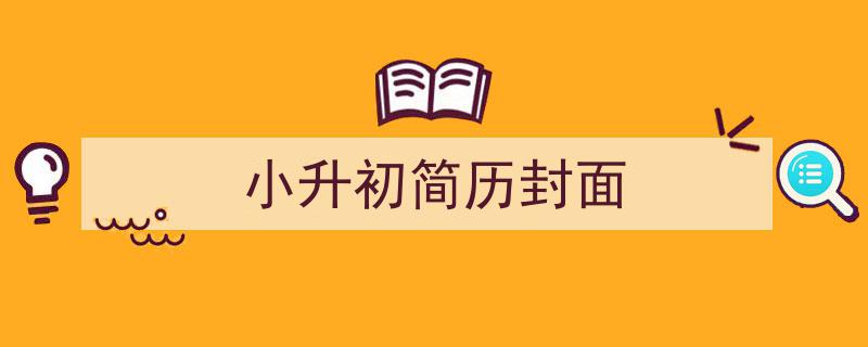 小升初简历封面如何写我教你。（精选5篇）"/