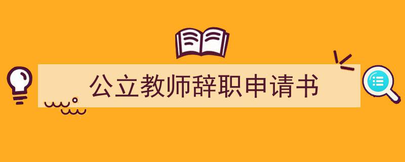 3招搞定《公立教师辞职申请书》写作。（精选5篇）"/