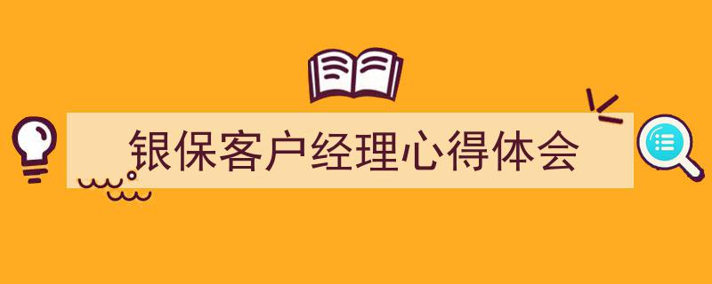 3招搞定《银保客户经理心得体会》写作。（精选5篇）"/