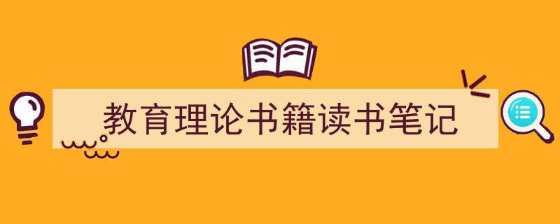 3招搞定《教育理论书籍读书笔记》写作。（精选5篇）"/