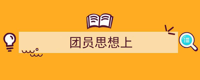 推荐《团员思想上》相关写作范文范例（精选5篇）"/