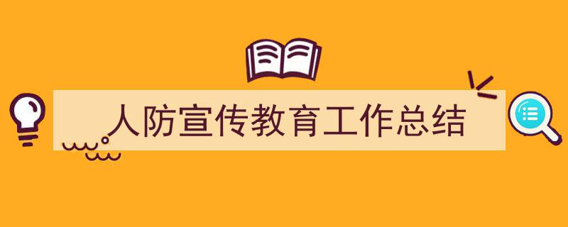 怎么写《人防宣传教育工作总结》才能拿满分？（精选5篇）"/