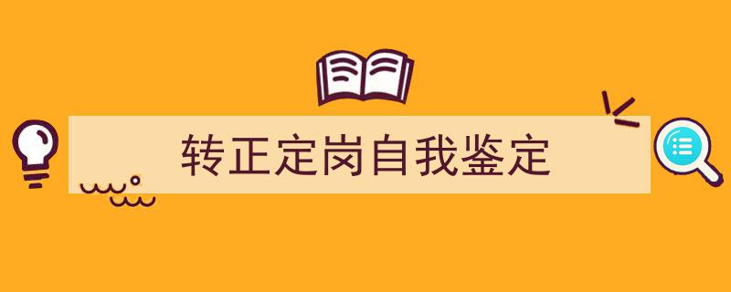 精心挑选《转正定岗自我鉴定》相关文章文案。（精选5篇）"/