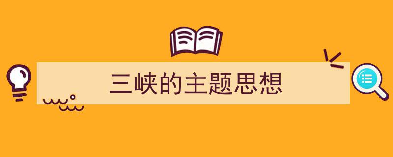 怎么写《三峡的主题思想》才能拿满分？（精选5篇）"/
