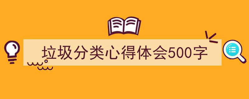 手把手教你写《垃圾分类心得体会500字》,（精选5篇）"/