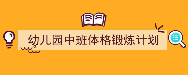 怎么写《幼儿园中班体格锻炼计划》才能拿满分？（精选5篇）"/