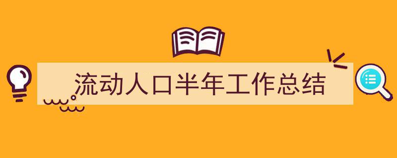 精心挑选《流动人口半年工作总结》相关文章文案。（精选5篇）"/