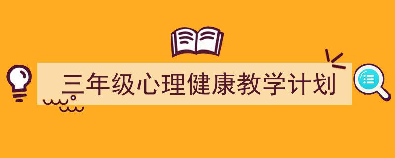 推荐《三年级心理健康教学计划》相关写作范文范例（精选5篇）"/