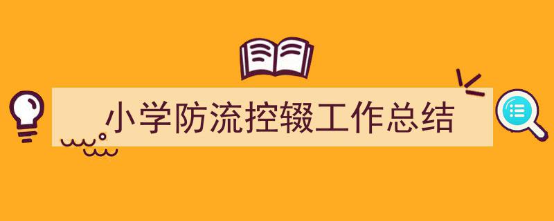 格策美文教你学写《小学防流控辍工作总结》小技巧（精选5篇）"/