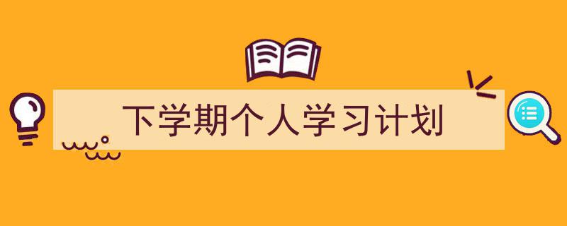 怎么写下学期个人学习计划才能拿满分？（精选下学期个人学习计划5篇）"/