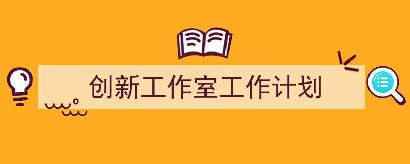 推荐《创新工作室工作计划》相关写作范文范例（精选5篇）"/