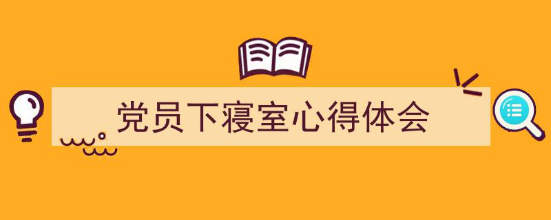 推荐《党员下寝室心得体会》相关写作范文范例（精选5篇）"/