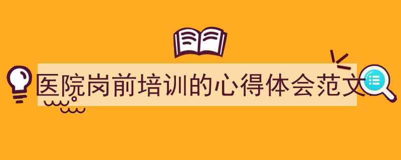 推荐《医院岗前培训的心得体会范文》相关写作范文范例（精选5篇）"/