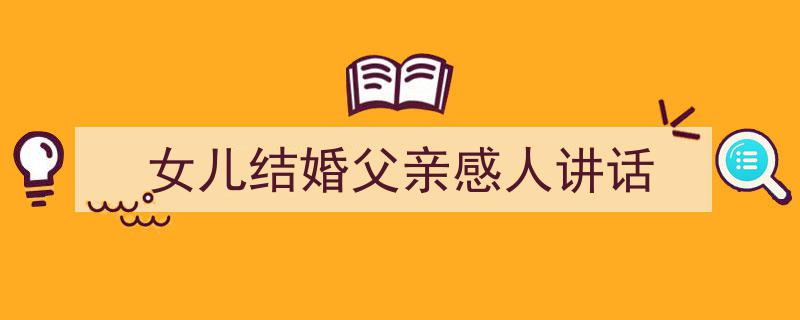 手把手教你写《女儿结婚父亲感人讲话》,（精选5篇）"/