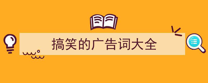 如何写搞笑的广告词大全教你5招搞定！（精选搞笑的广告词大全5篇）"/