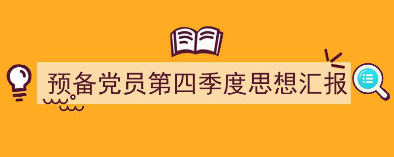 精心挑选《预备党员第四季度思想汇报》相关文章文案。（精选5篇）"/