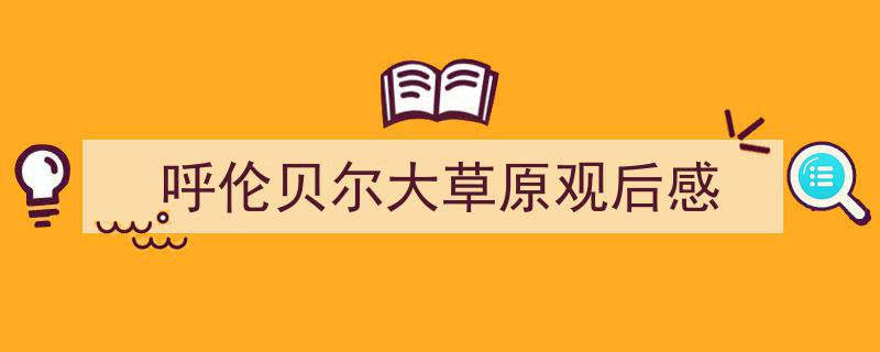 格策美文教你学写《呼伦贝尔大草原观后感》小技巧（精选5篇）"/