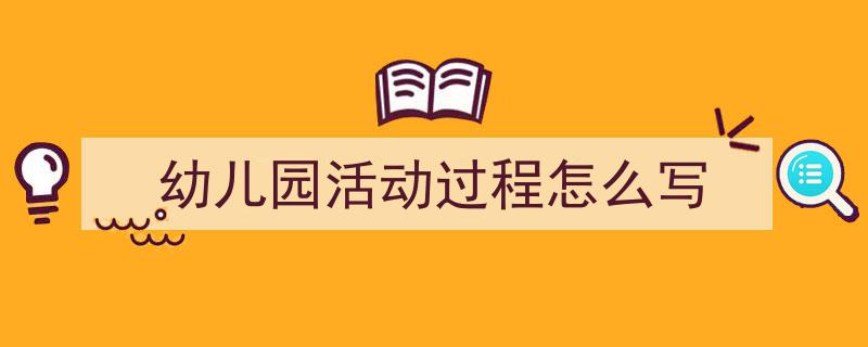 如何写《幼儿园活动过程怎么写》教你5招搞定!(精选5篇)"/
