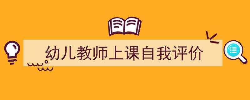 格策美文教你学写《幼儿教师上课自我评价》小技巧（精选5篇）"/