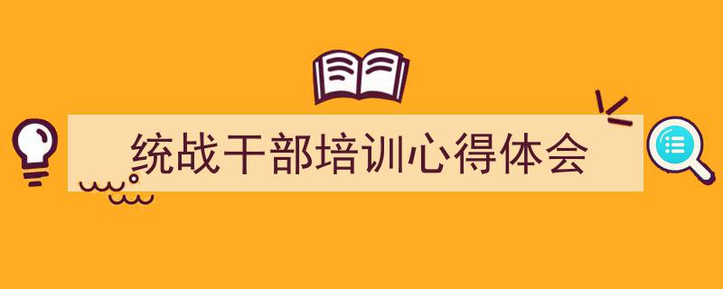 一篇文章轻松搞定《统战干部培训心得体会》的写作。（精选5篇）"/