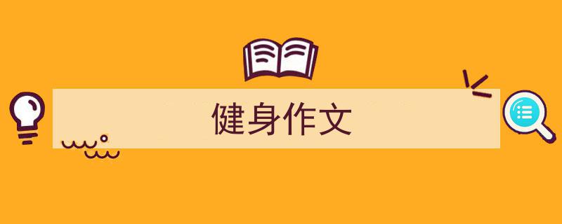 3招搞定《健身作文》写作。（精选5篇）"/