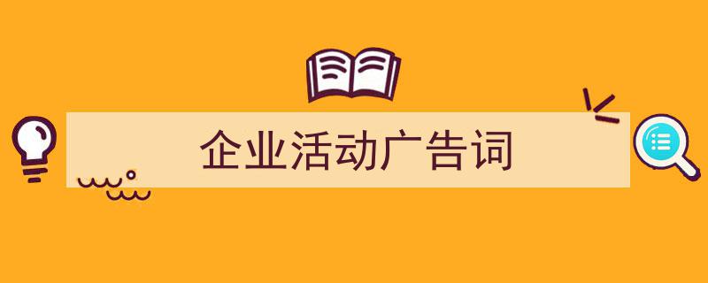 如何写《企业活动广告词》教你5招搞定！（精选5篇）"/