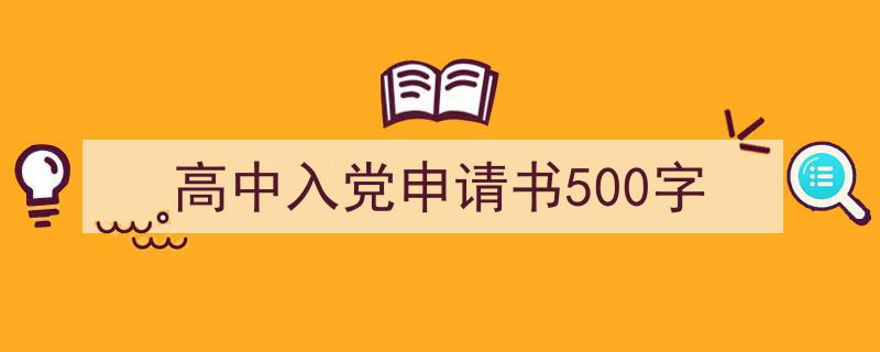 一篇文章轻松搞定《高中入党申请书500字》的写作。（精选5篇）"/