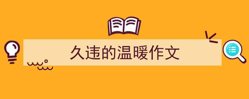 格策美文教你学写久违的温暖作文小技巧（精选久违的温暖作文5篇）"/
