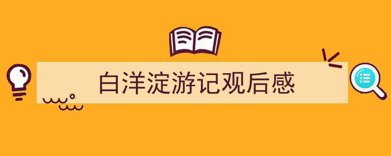 如何写《白洋淀游记观后感》教你5招搞定！（精选5篇）"/