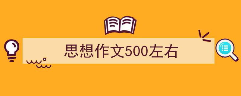 精心挑选《思想作文500左右》相关文章文案。（精选5篇）"/