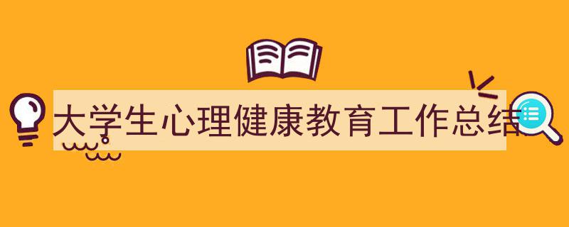 精心挑选《大学生心理健康教育工作总结》相关文章文案。（精选5篇）"/