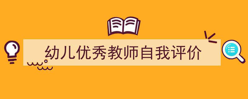 幼儿优秀教师自我评价如何写我教你。（精选5篇）"/