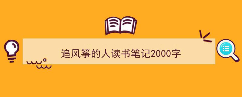 写作《追风筝的人读书笔记2000字》小技巧请记住这五点。（精选5篇）"/