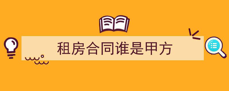 一篇文章轻松搞定《租房合同谁是甲方》的写作。（精选5篇）"/