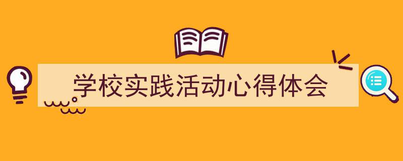 格策美文教你学写《学校实践活动心得体会》小技巧（精选5篇）"/