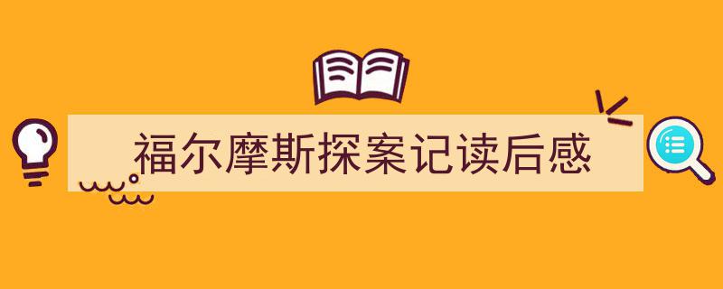 写作福尔摩斯探案记读后感小技巧请记住这五点。（精选福尔摩斯探案记读后感5篇）"/