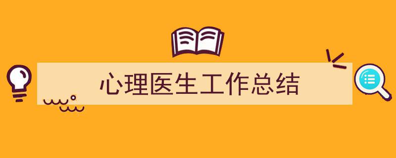 怎么写《心理医生工作总结》才能拿满分?(精选5篇)"/