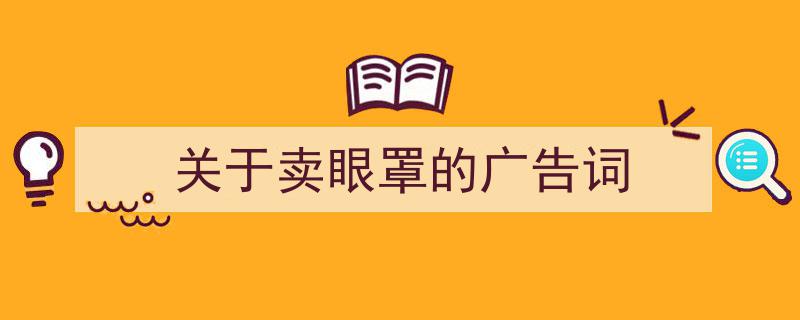 3招搞定《关于卖眼罩的广告词》写作。（精选5篇）"/