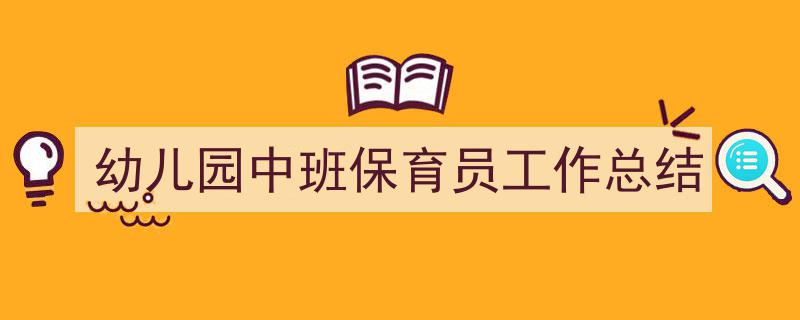 3招搞定《幼儿园中班保育员工作总结》写作。（精选5篇）"/