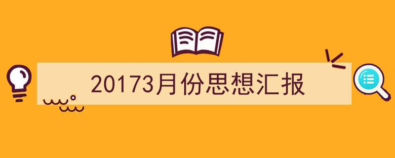 怎么写《20173月份思想汇报》才能拿满分？（精选5篇）"/